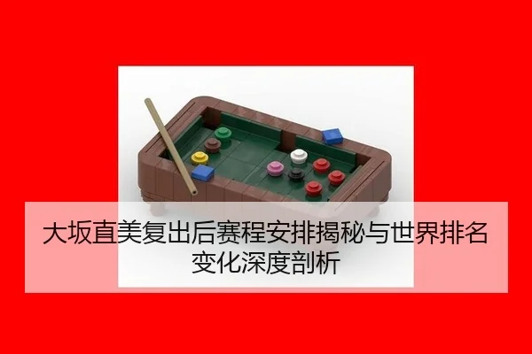 大坂直美复出后赛程安排揭秘与世界排名变化深度剖析