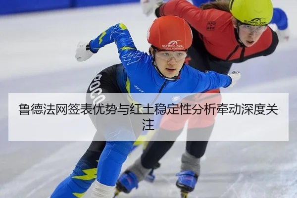 鲁德法网签表优势与红土稳定性分析牵动深度关注