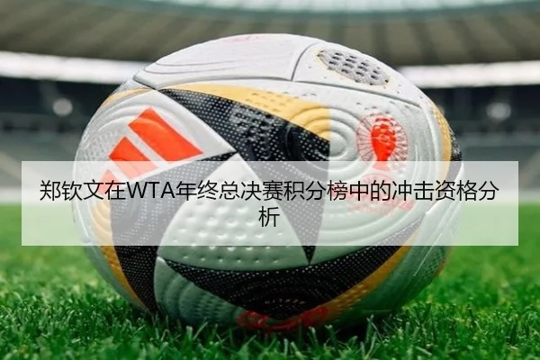 郑钦文在WTA年终总决赛积分榜中的冲击资格分析