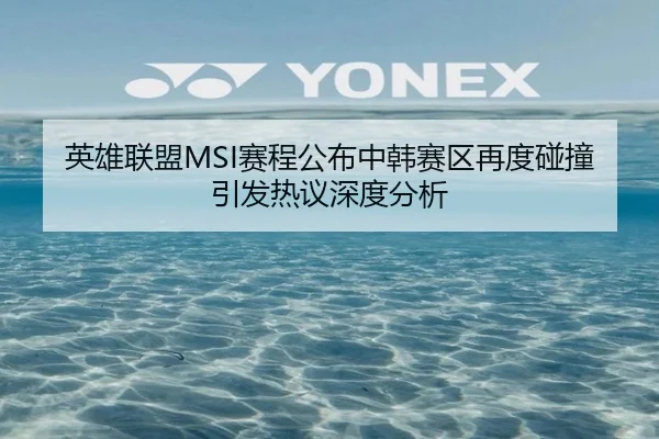 英雄联盟MSI赛程公布中韩赛区再度碰撞引发热议深度分析